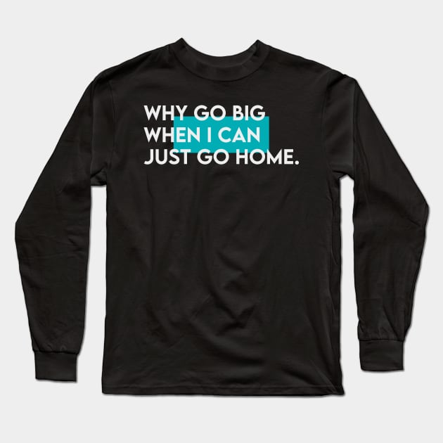 Why go big when i just can go home Long Sleeve T-Shirt by Takamichi